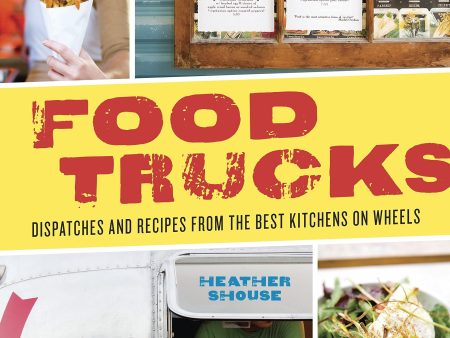 Food Trucks: Dispatches and recipes from the Best Kitchens on Wheels (Heather Shouse) Fashion