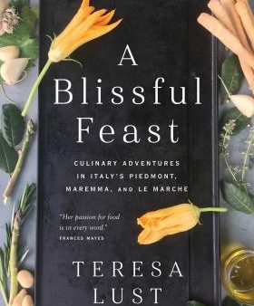 A Blissful Feast: Culinary Adventures in Italy s Piedmont, Maremma, and Le Marche (Teresa Lust) Hot on Sale