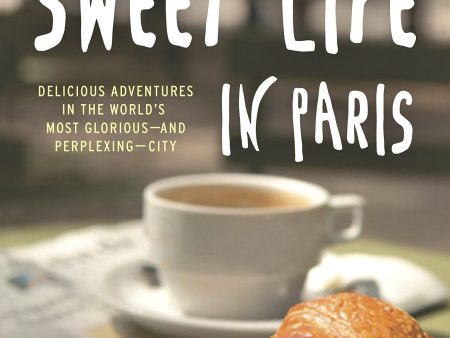 The Sweet Life in Paris: Delicious Adventures in the World s Most Glorious and Perplexing City (David Lebovitz) Discount