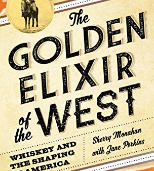 The Golden Elixir of the West: Whiskey and the Shaping of America (Sherry Monahan with Jane Perkins) Online now