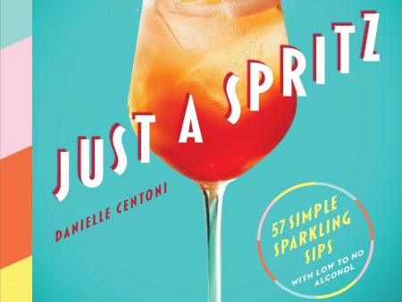 Just a Spritz: 57 Simple Sparkling Sips with Low to No Alcohol (Danielle Centoni) Sale