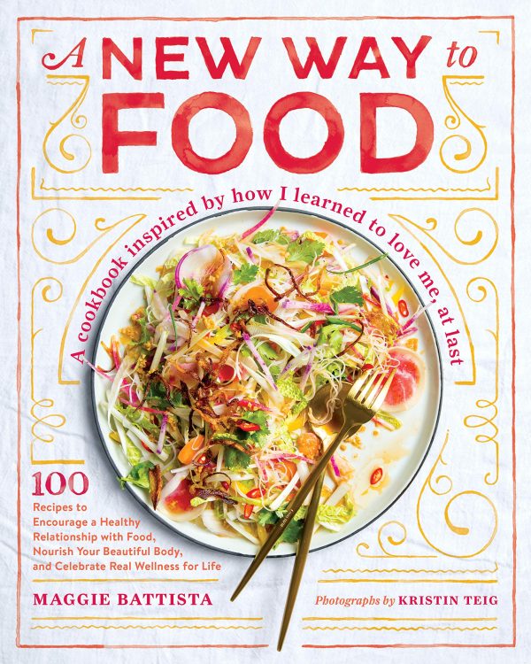 A New Way to Food: 100 Recipes to Encourage a Healthy Relationship with Food, Nourish Your Beautiful Body, and Celebrate Real Wellness for Life (Maggie Battista) Supply